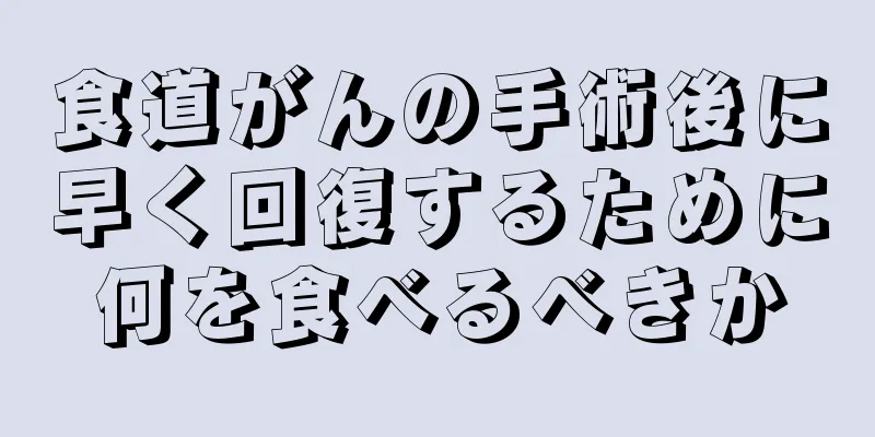 食道がんの手術後に早く回復するために何を食べるべきか