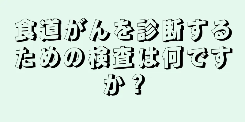 食道がんを診断するための検査は何ですか？