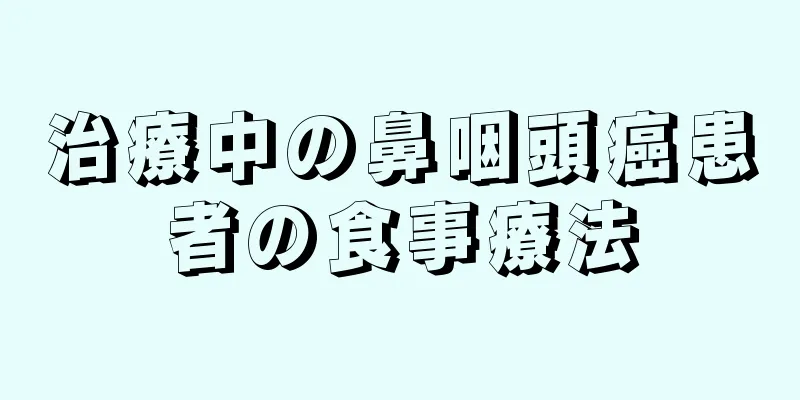 治療中の鼻咽頭癌患者の食事療法