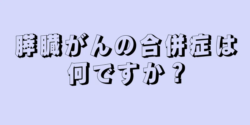 膵臓がんの合併症は何ですか？