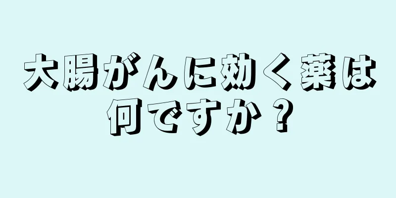 大腸がんに効く薬は何ですか？