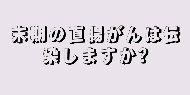 末期の直腸がんは伝染しますか?