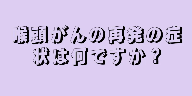 喉頭がんの再発の症状は何ですか？