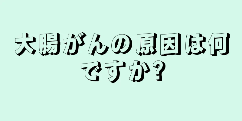 大腸がんの原因は何ですか?