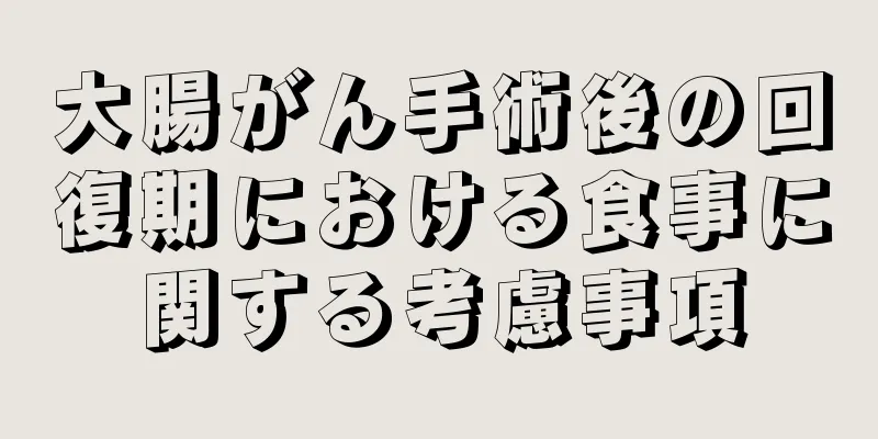 大腸がん手術後の回復期における食事に関する考慮事項