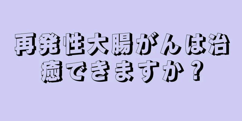 再発性大腸がんは治癒できますか？