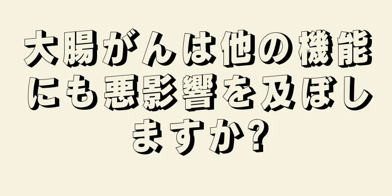 大腸がんは他の機能にも悪影響を及ぼしますか?