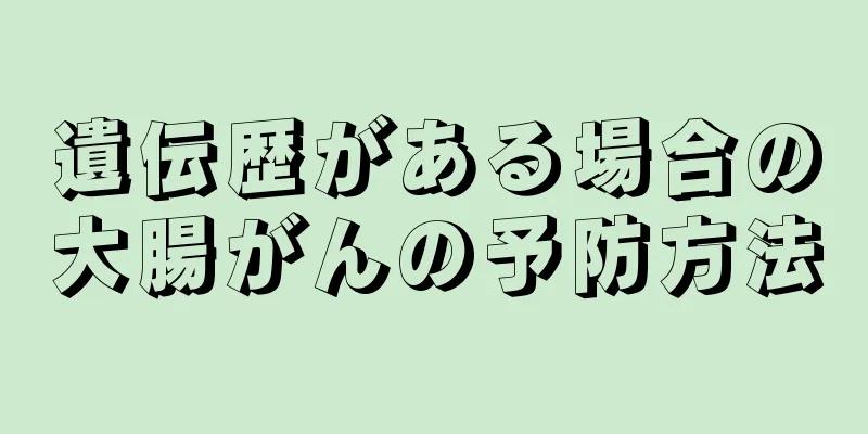 遺伝歴がある場合の大腸がんの予防方法