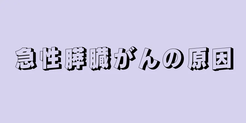 急性膵臓がんの原因