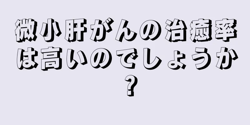 微小肝がんの治癒率は高いのでしょうか？