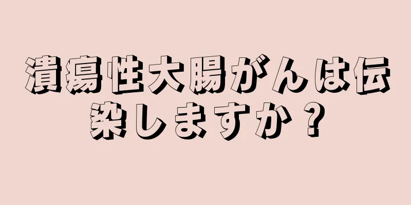 潰瘍性大腸がんは伝染しますか？