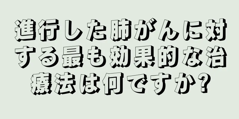 進行した肺がんに対する最も効果的な治療法は何ですか?