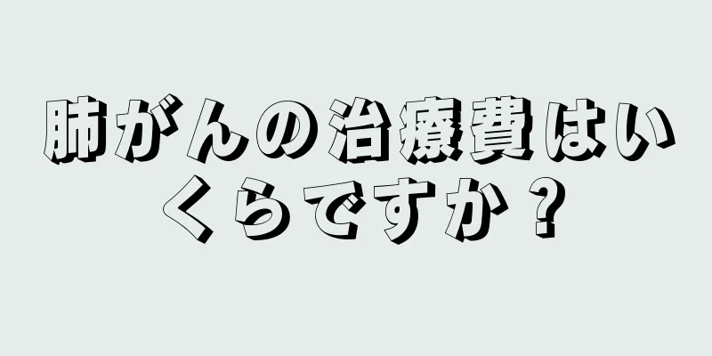 肺がんの治療費はいくらですか？