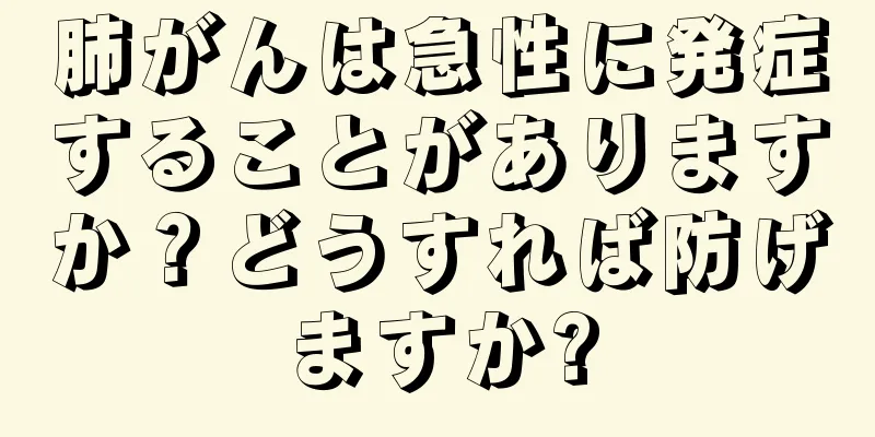 肺がんは急性に発症することがありますか？どうすれば防げますか?