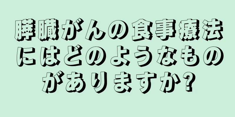 膵臓がんの食事療法にはどのようなものがありますか?