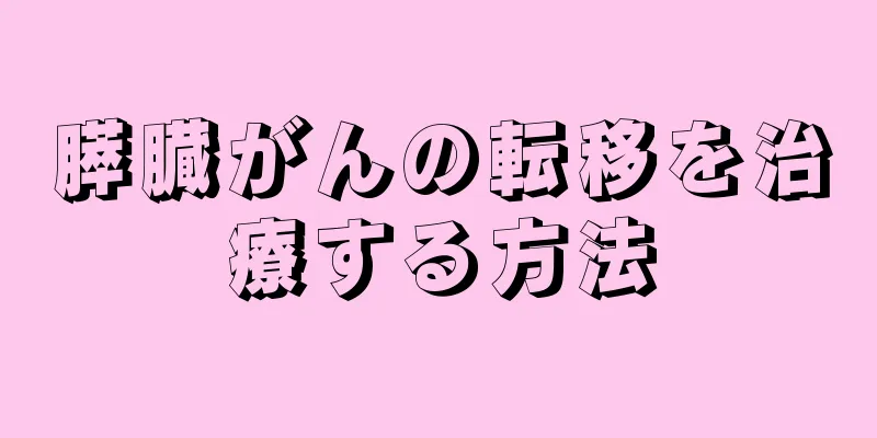 膵臓がんの転移を治療する方法