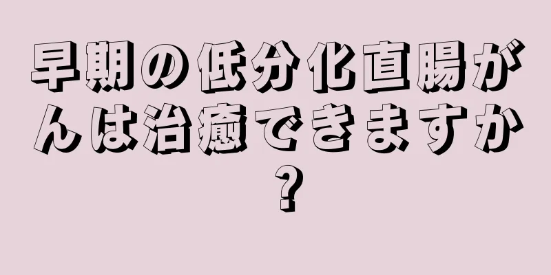 早期の低分化直腸がんは治癒できますか？