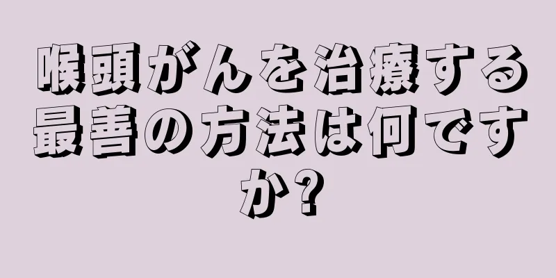 喉頭がんを治療する最善の方法は何ですか?