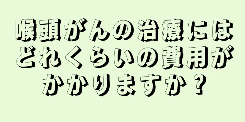喉頭がんの治療にはどれくらいの費用がかかりますか？