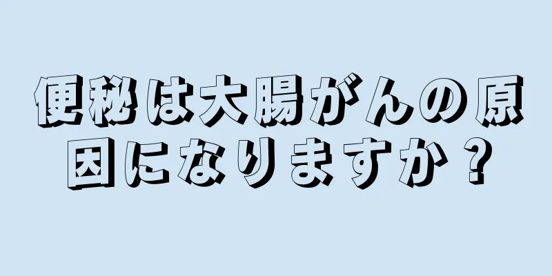 便秘は大腸がんの原因になりますか？