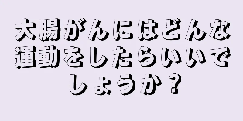 大腸がんにはどんな運動をしたらいいでしょうか？