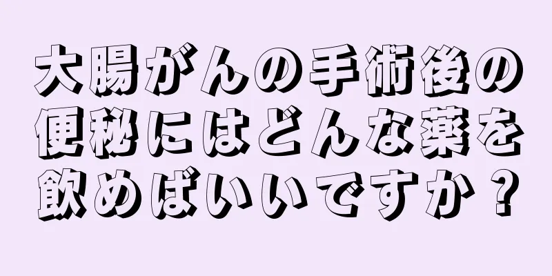 大腸がんの手術後の便秘にはどんな薬を飲めばいいですか？