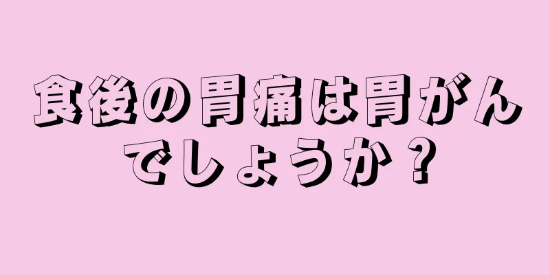 食後の胃痛は胃がんでしょうか？