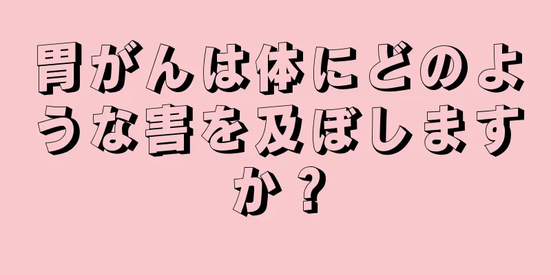 胃がんは体にどのような害を及ぼしますか？