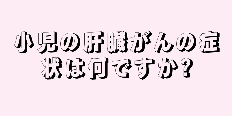 小児の肝臓がんの症状は何ですか?