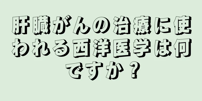 肝臓がんの治療に使われる西洋医学は何ですか？