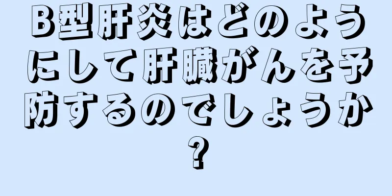 B型肝炎はどのようにして肝臓がんを予防するのでしょうか?