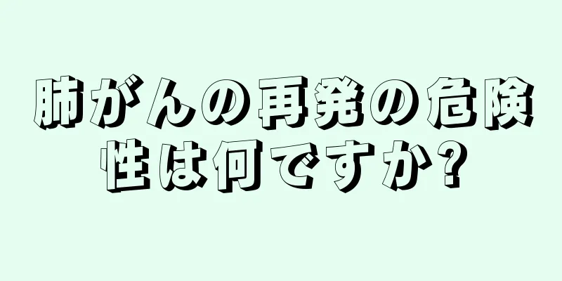 肺がんの再発の危険性は何ですか?