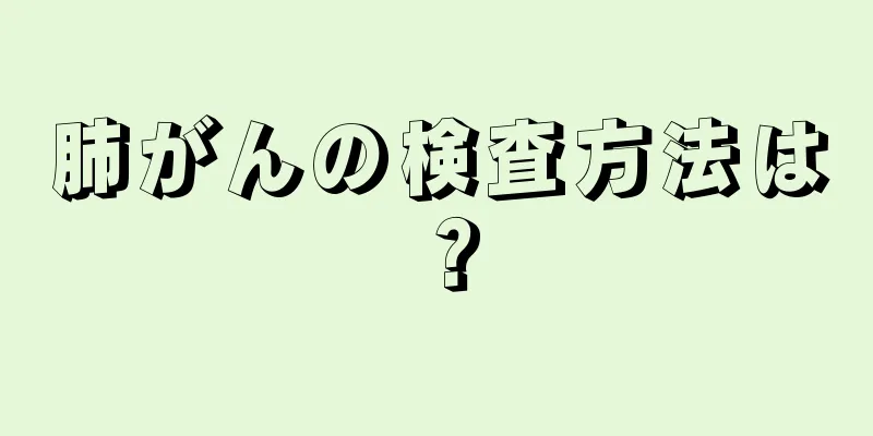 肺がんの検査方法は？