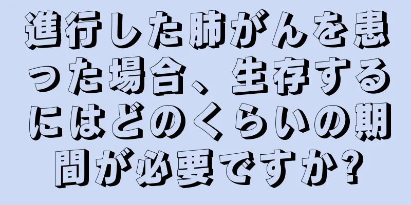 進行した肺がんを患った場合、生存するにはどのくらいの期間が必要ですか?