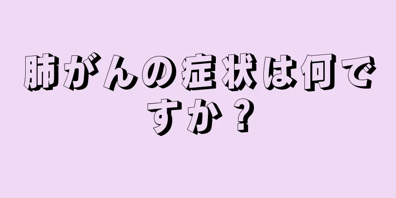 肺がんの症状は何ですか？