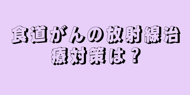 食道がんの放射線治療対策は？