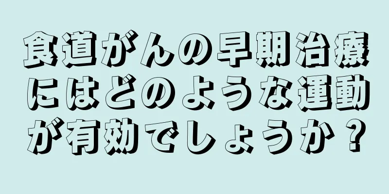 食道がんの早期治療にはどのような運動が有効でしょうか？