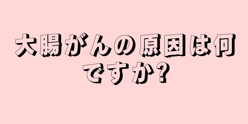 大腸がんの原因は何ですか?