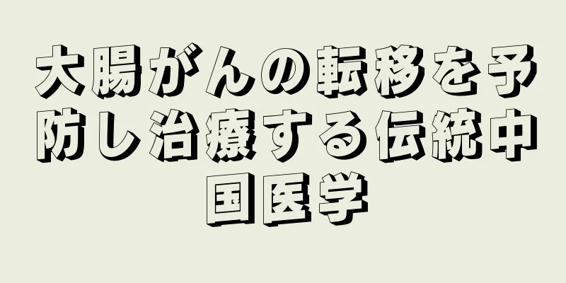 大腸がんの転移を予防し治療する伝統中国医学