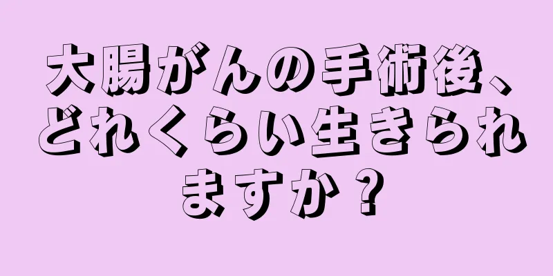 大腸がんの手術後、どれくらい生きられますか？