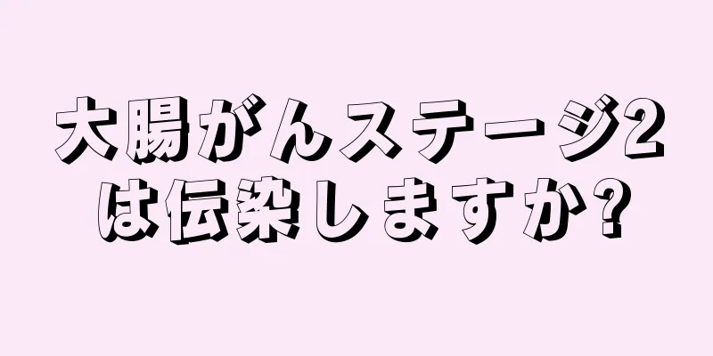 大腸がんステージ2は伝染しますか?