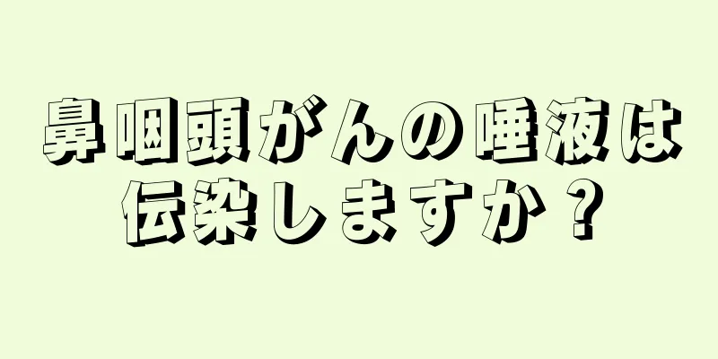 鼻咽頭がんの唾液は伝染しますか？