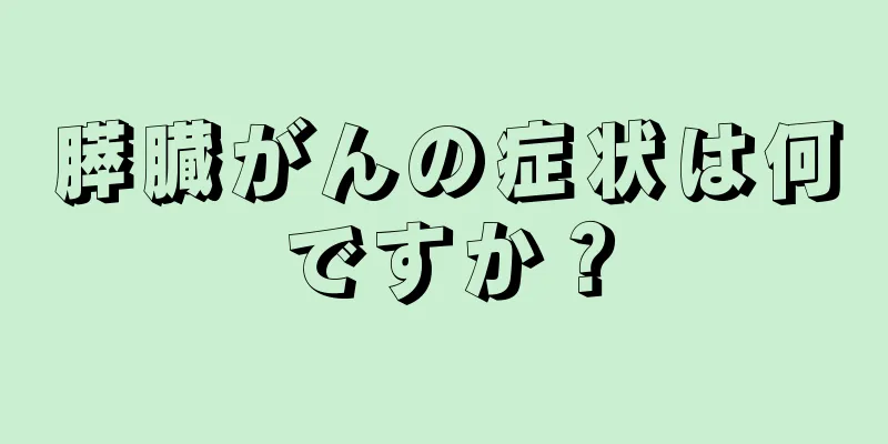 膵臓がんの症状は何ですか？