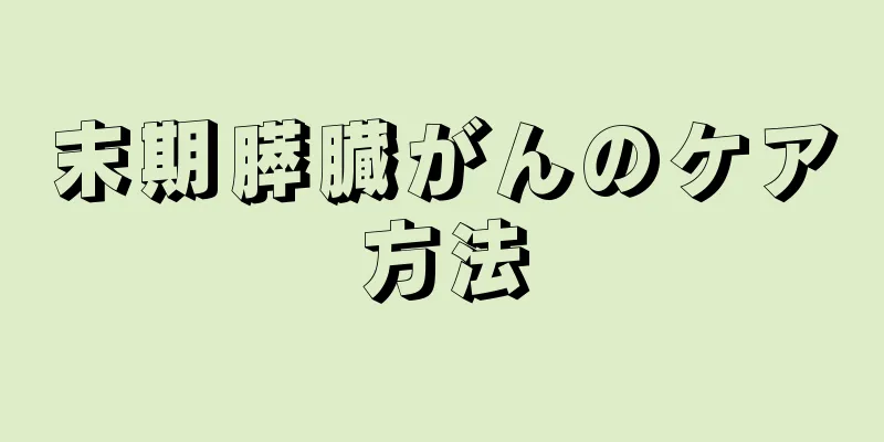 末期膵臓がんのケア方法