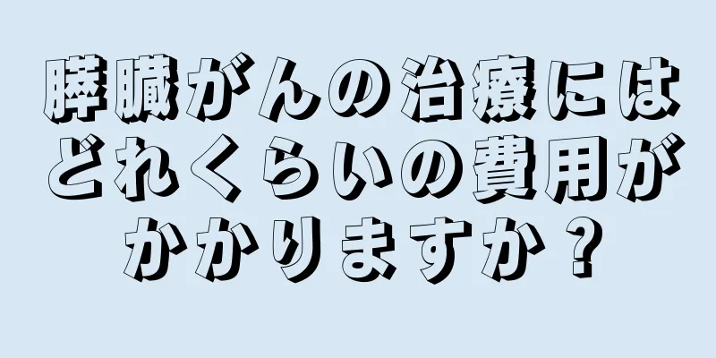 膵臓がんの治療にはどれくらいの費用がかかりますか？