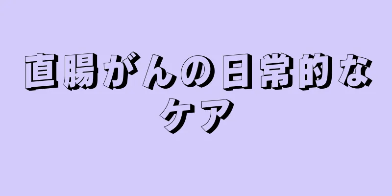 直腸がんの日常的なケア