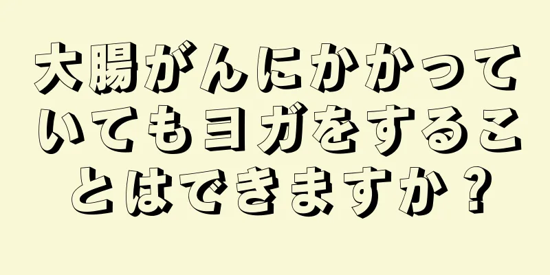 大腸がんにかかっていてもヨガをすることはできますか？