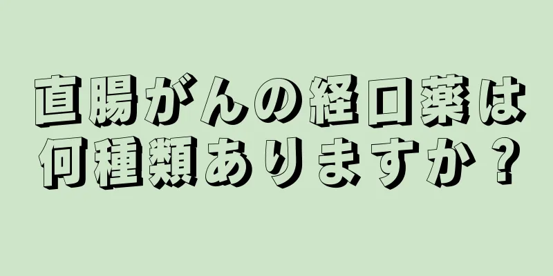 直腸がんの経口薬は何種類ありますか？