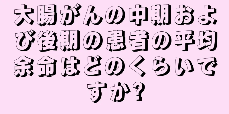 大腸がんの中期および後期の患者の平均余命はどのくらいですか?