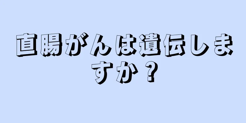 直腸がんは遺伝しますか？
